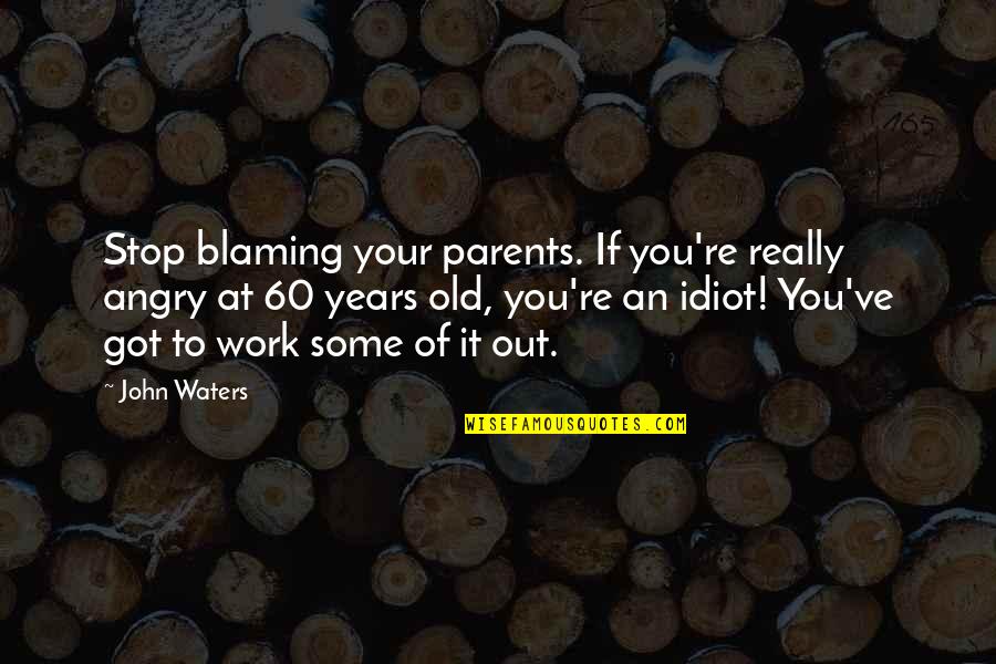 60 Years Old Quotes By John Waters: Stop blaming your parents. If you're really angry