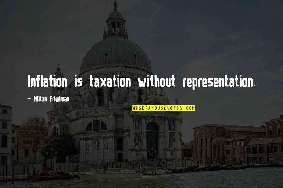 600 Inspirational Quotes By Milton Friedman: Inflation is taxation without representation.