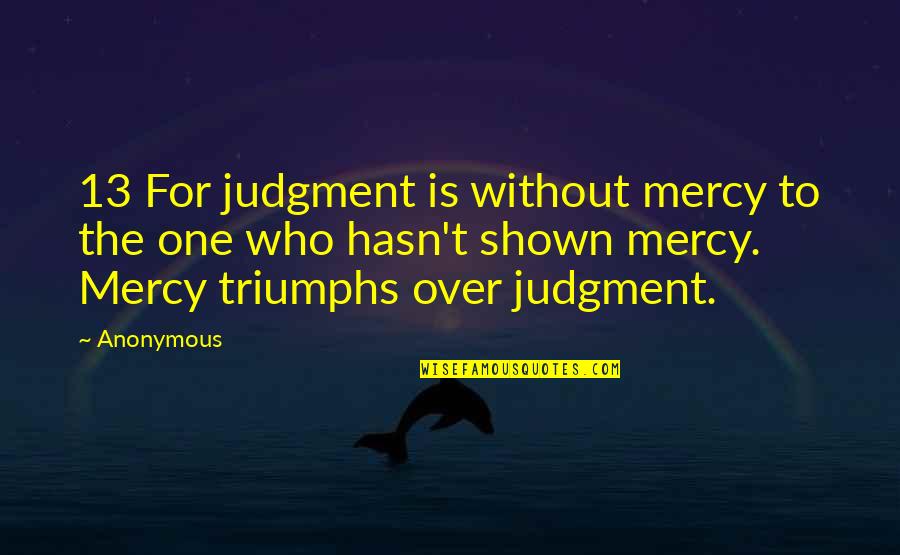 60103 Quotes By Anonymous: 13 For judgment is without mercy to the