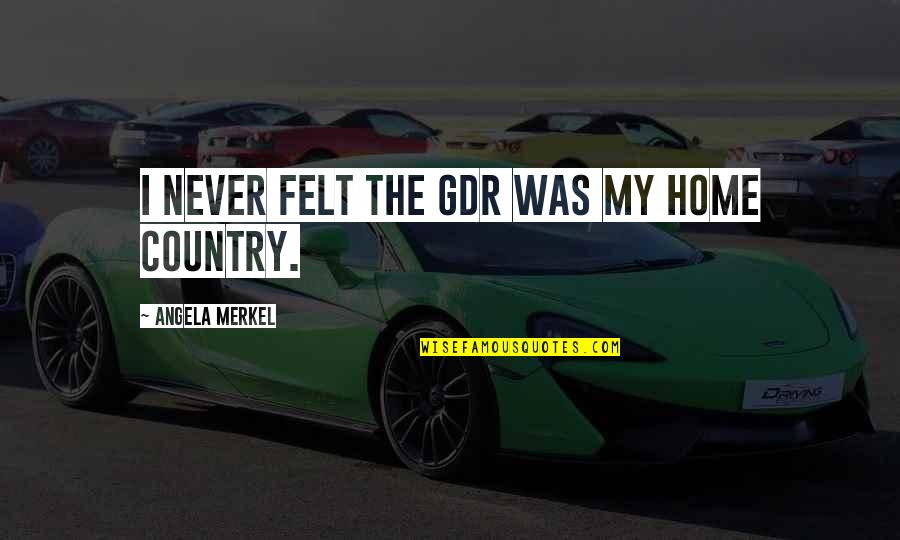 60188 Quotes By Angela Merkel: I never felt the GDR was my home