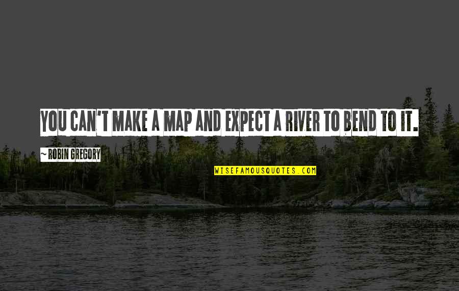 6037835131 Quotes By Robin Gregory: You can't make a map and expect a