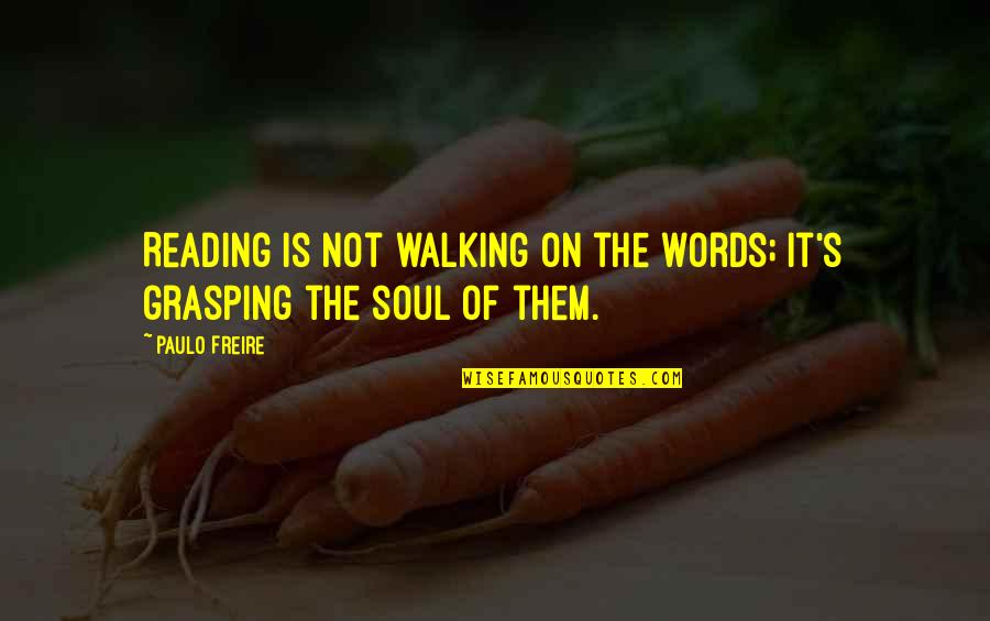 604 Act Quotes By Paulo Freire: Reading is not walking on the words; it's