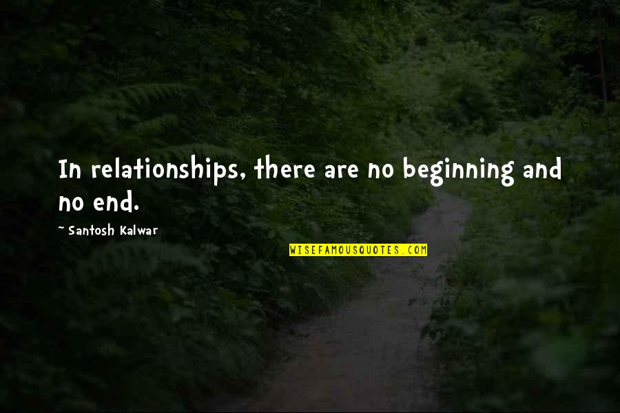 605 Area Quotes By Santosh Kalwar: In relationships, there are no beginning and no