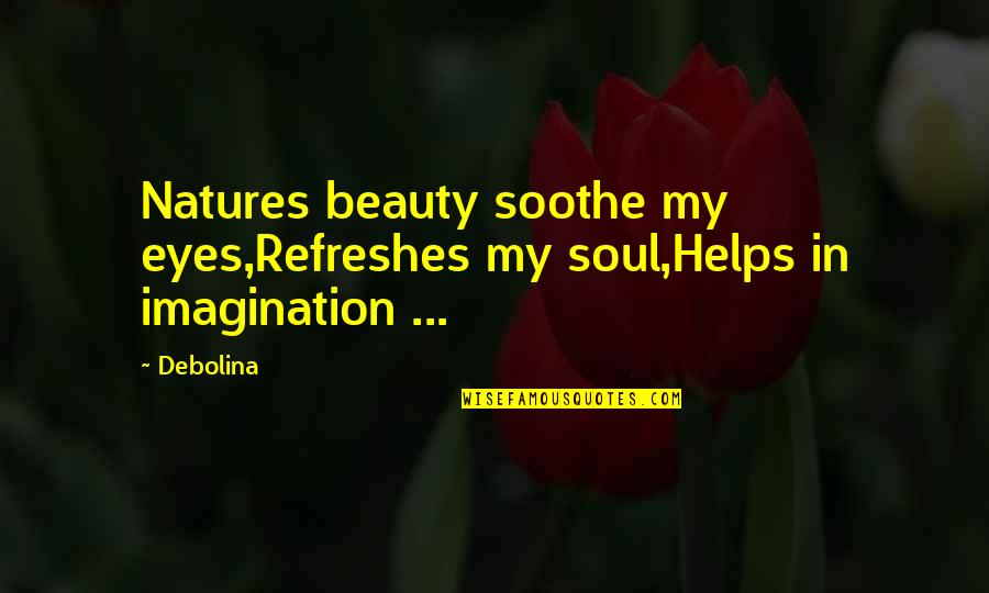 60616 Quotes By Debolina: Natures beauty soothe my eyes,Refreshes my soul,Helps in