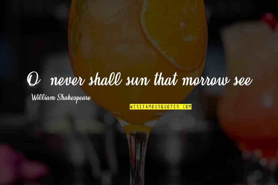 60616 Quotes By William Shakespeare: O, never shall sun that morrow see