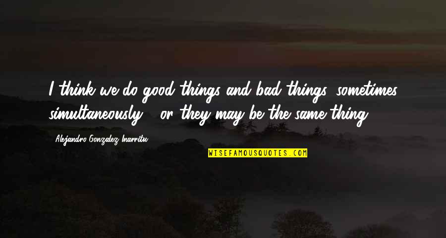 60kg In Ibs Quotes By Alejandro Gonzalez Inarritu: I think we do good things and bad 60kg In Ibs Quotes By Alejandro Gonzalez Inarritu: I think we do good things and bad