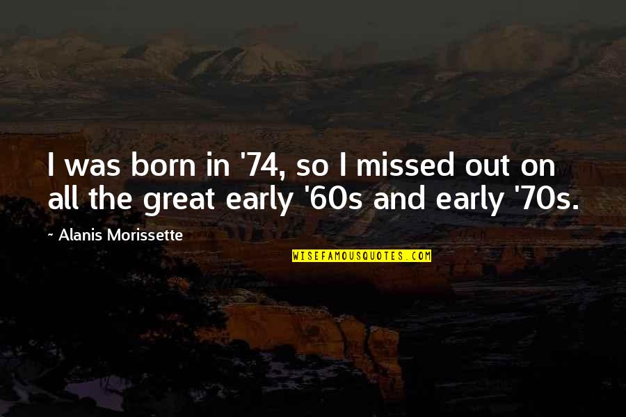 60s 70s Quotes By Alanis Morissette: I was born in '74, so I missed