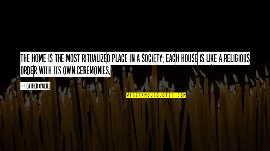 61 Quotes By Heather O'Neill: The home is the most ritualized place in