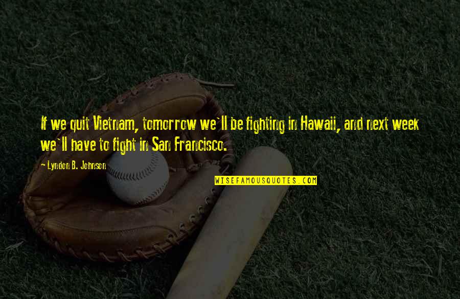 61 Years Old Birthday Quotes By Lyndon B. Johnson: If we quit Vietnam, tomorrow we'll be fighting