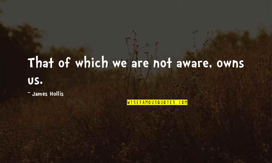 612 Area Quotes By James Hollis: That of which we are not aware, owns