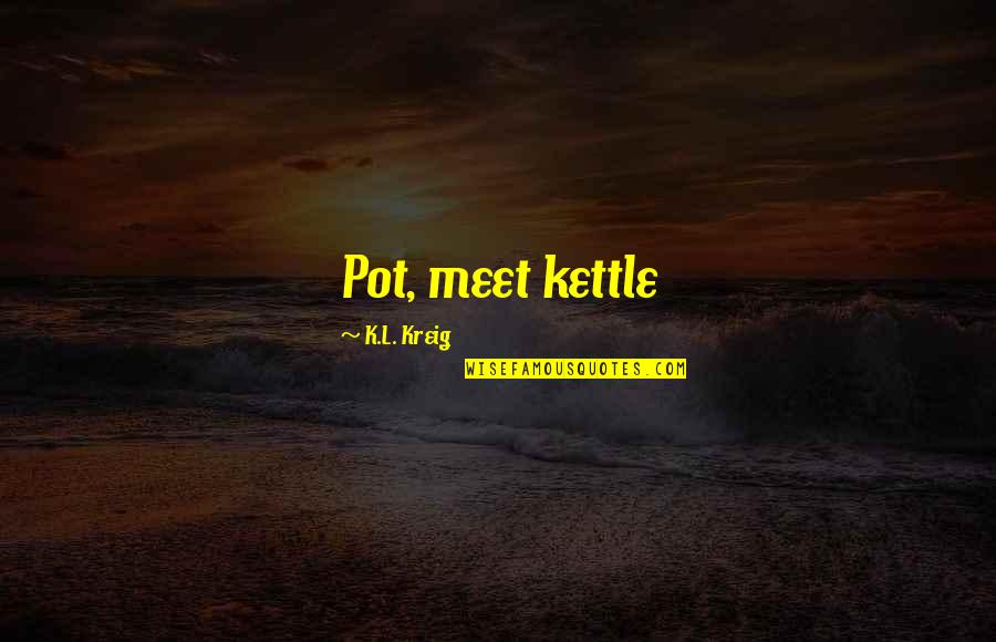 612 Area Quotes By K.L. Kreig: Pot, meet kettle