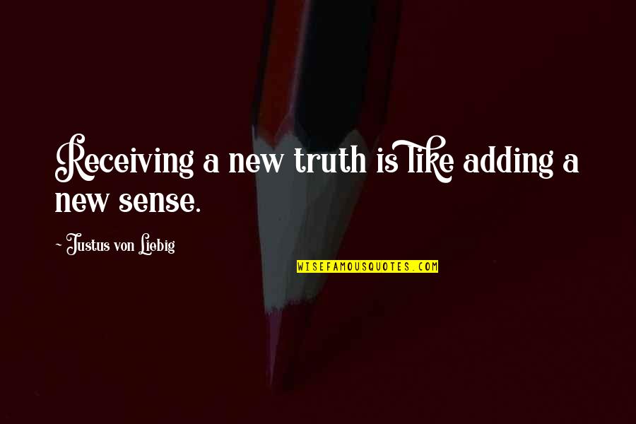 6120m Quotes By Justus Von Liebig: Receiving a new truth is like adding a