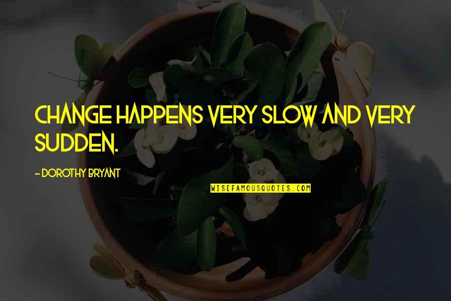 614 Quotes By Dorothy Bryant: Change happens very slow and very sudden. 614 Quotes By Dorothy Bryant: Change happens very slow and very sudden.