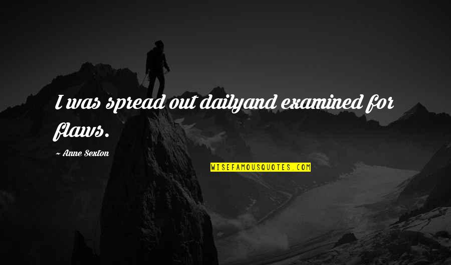 6160 Quotes By Anne Sexton: I was spread out dailyand examined for flaws.