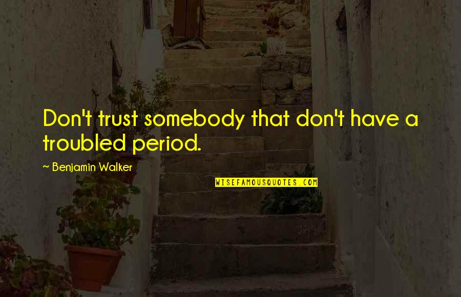 6160 Quotes By Benjamin Walker: Don't trust somebody that don't have a troubled
