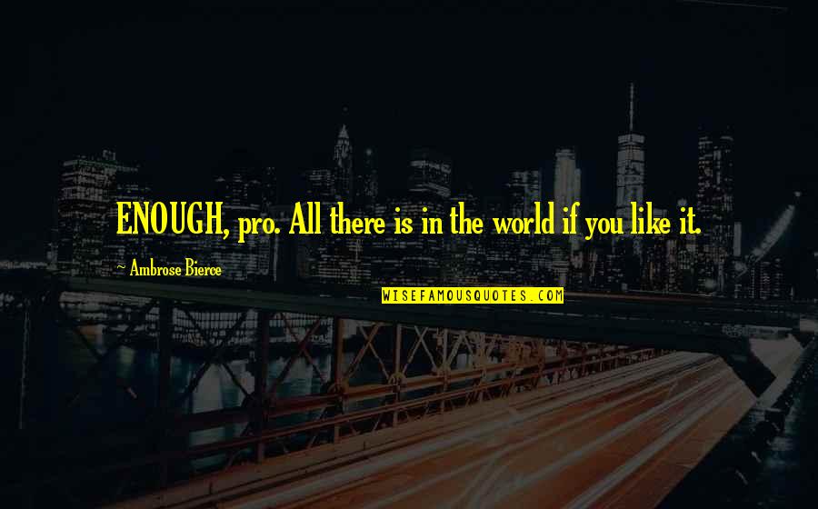 6193301897 Quotes By Ambrose Bierce: ENOUGH, pro. All there is in the world