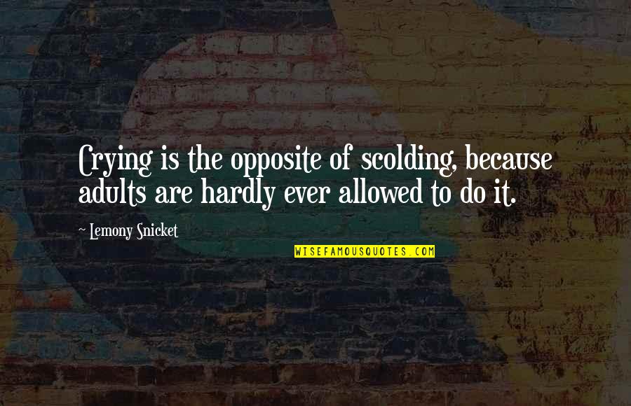 6193301897 Quotes By Lemony Snicket: Crying is the opposite of scolding, because adults