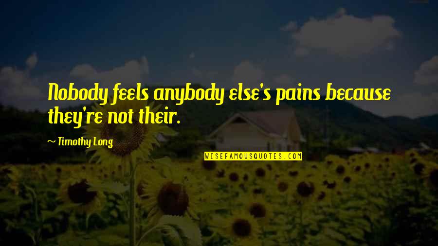 620i Carburetor Quotes By Timothy Long: Nobody feels anybody else's pains because they're not 620i Carburetor Quotes By Timothy Long: Nobody feels anybody else's pains because they're not