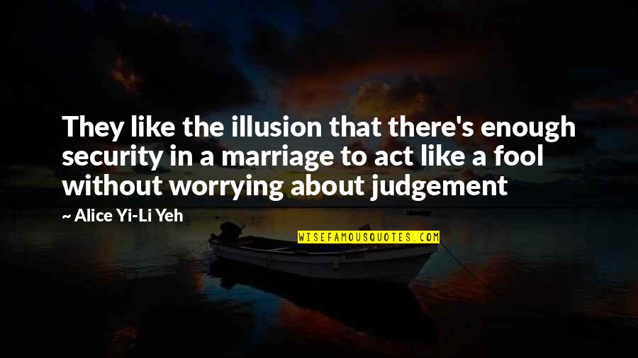 62466 Quotes By Alice Yi-Li Yeh: They like the illusion that there's enough security 62466 Quotes By Alice Yi-Li Yeh: They like the illusion that there's enough security