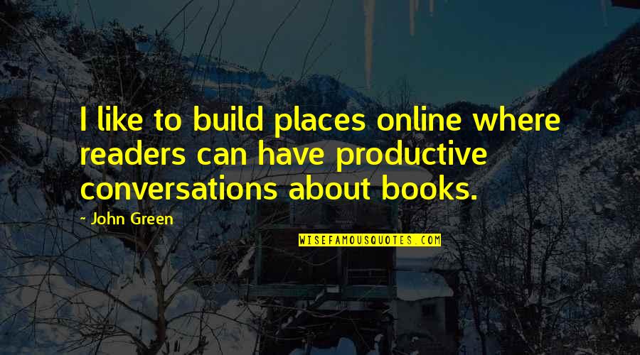 6260 99th Quotes By John Green: I like to build places online where readers 6260 99th Quotes By John Green: I like to build places online where readers