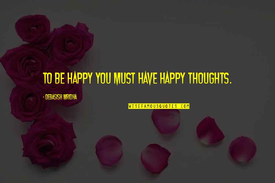 628 Dirt Quotes By Debasish Mridha: To be happy you must have happy thoughts.