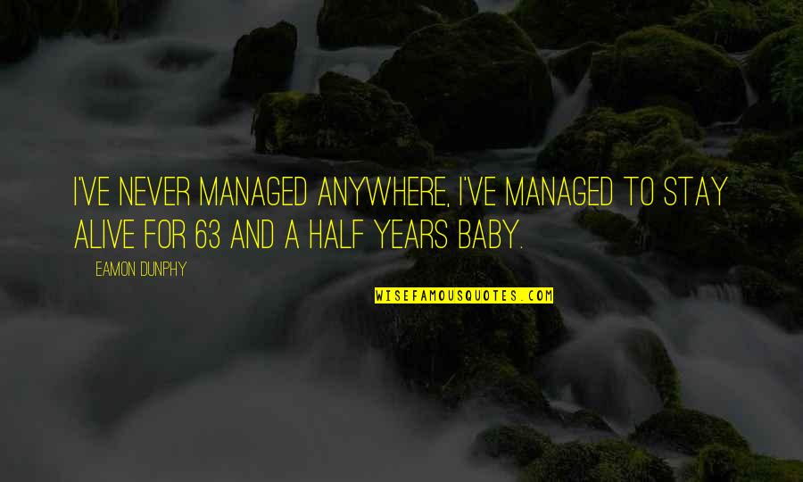 63 Years Quotes By Eamon Dunphy: I've never managed anywhere, I've managed to stay