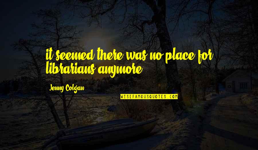 630 Wpro Quotes By Jenny Colgan: it seemed there was no place for librarians 630 Wpro Quotes By Jenny Colgan: it seemed there was no place for librarians