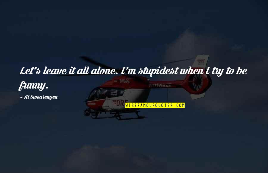 6341 Quotes By Al Swearengen: Let's leave it all alone. I'm stupidest when 6341 Quotes By Al Swearengen: Let's leave it all alone. I'm stupidest when