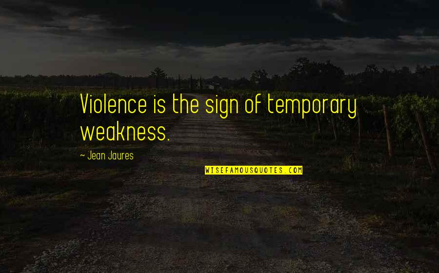639 Credit Quotes By Jean Jaures: Violence is the sign of temporary weakness.
