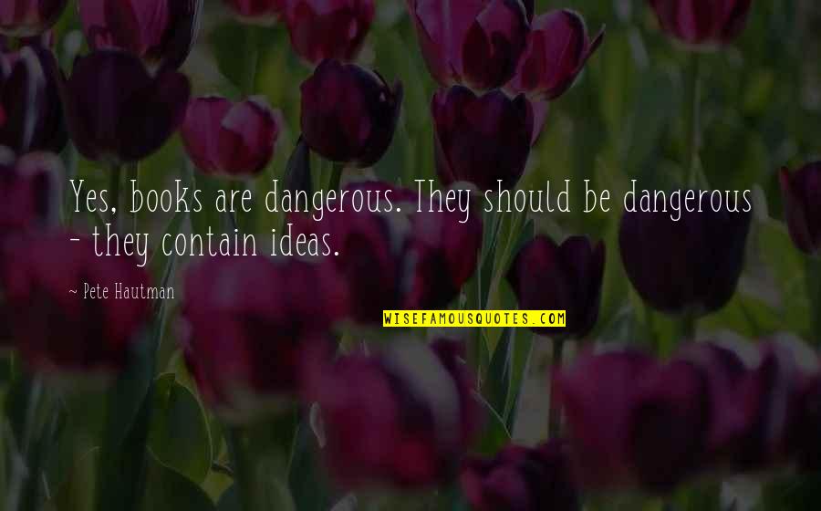 64 Inspirational Quotes By Pete Hautman: Yes, books are dangerous. They should be dangerous