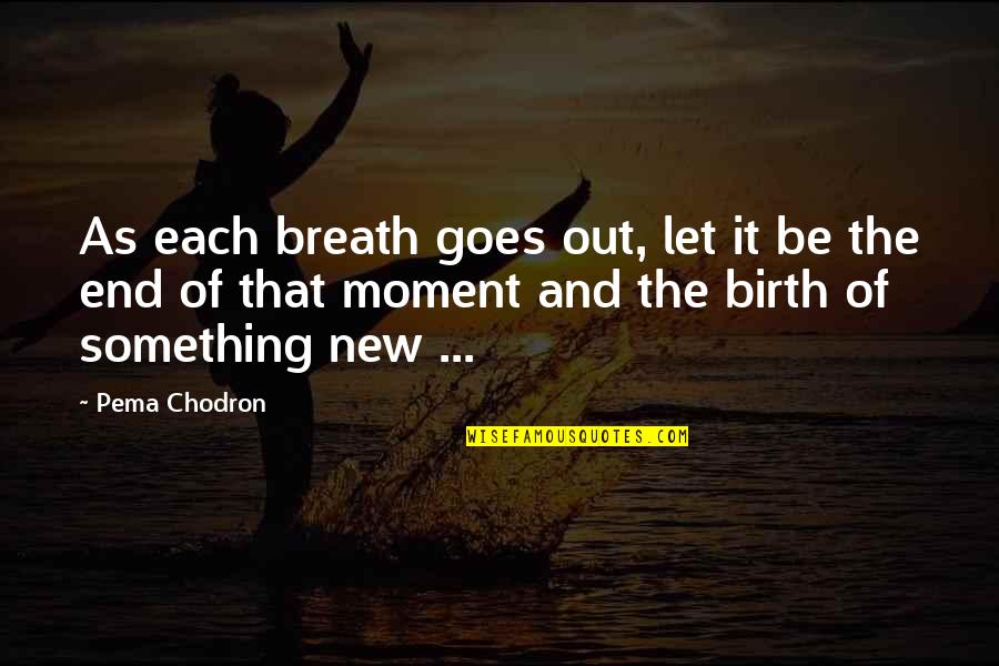 640 Am Quotes By Pema Chodron: As each breath goes out, let it be