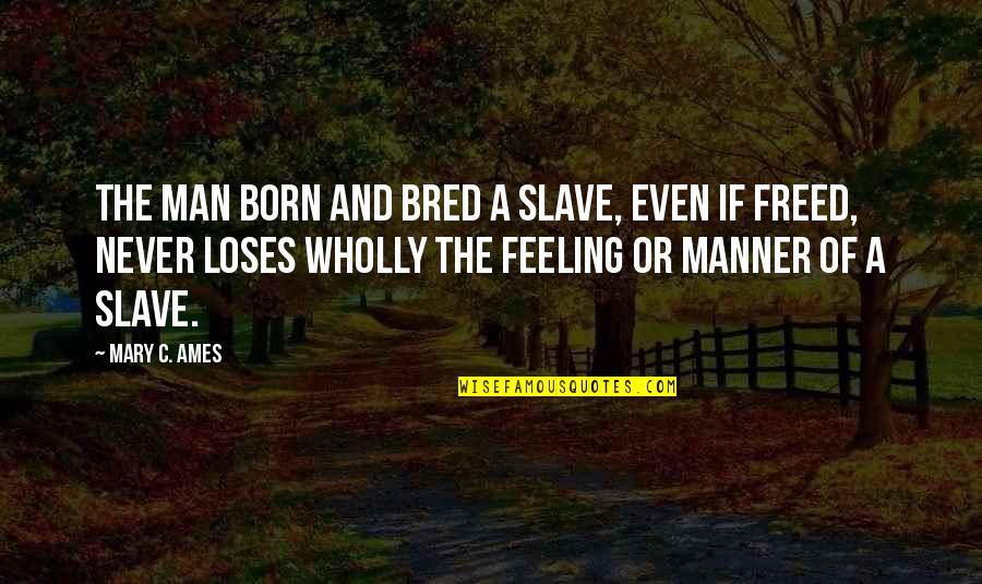 64118 Quotes By Mary C. Ames: The man born and bred a slave, even