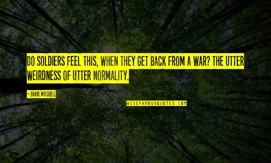 643 Baseball Quotes By David Mitchell: Do soldiers feel this, when they get back 643 Baseball Quotes By David Mitchell: Do soldiers feel this, when they get back