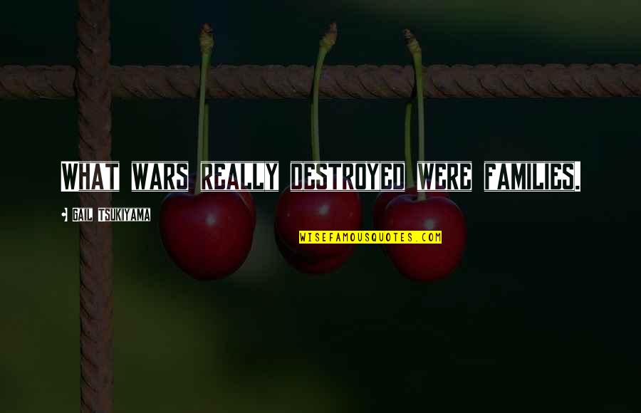 643 Baseball Quotes By Gail Tsukiyama: What wars really destroyed were families. 643 Baseball Quotes By Gail Tsukiyama: What wars really destroyed were families.