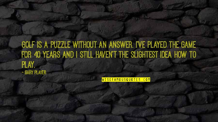 6455 Quotes By Gary Player: Golf is a puzzle without an answer. I've 6455 Quotes By Gary Player: Golf is a puzzle without an answer. I've