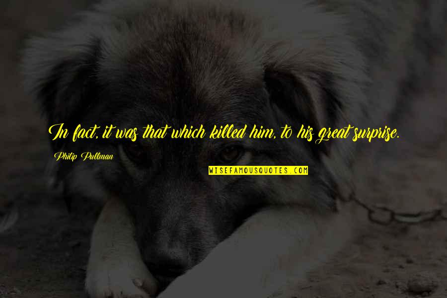 64kg Quotes By Philip Pullman: In fact, it was that which killed him, 64kg Quotes By Philip Pullman: In fact, it was that which killed him,