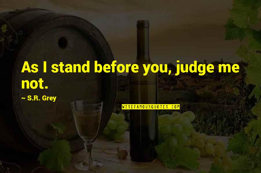 6500 Chevy Quotes By S.R. Grey: As I stand before you, judge me not.
