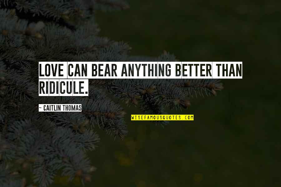 6577 W Quotes By Caitlin Thomas: Love can bear anything better than ridicule.