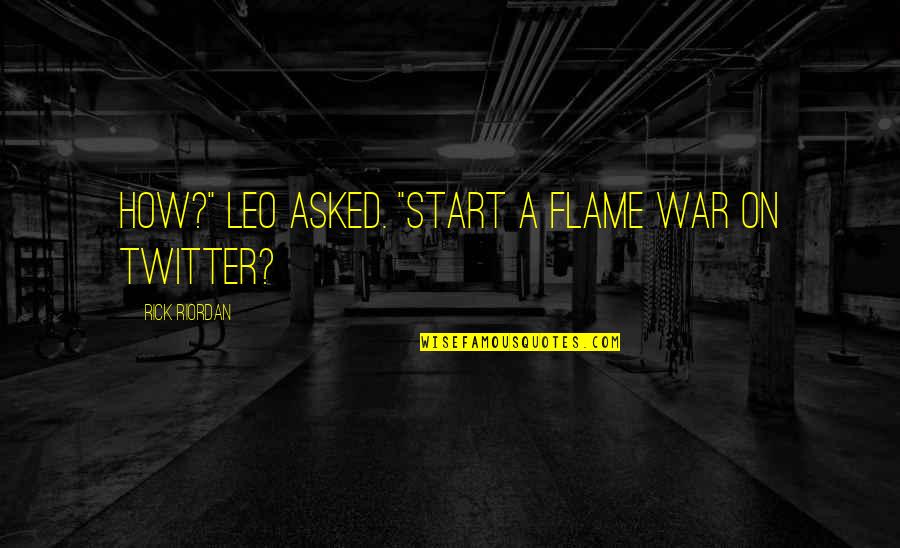 65780 Quotes By Rick Riordan: How?" Leo asked. "Start a flame war on