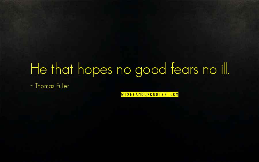 658 New Cases Quotes By Thomas Fuller: He that hopes no good fears no ill.