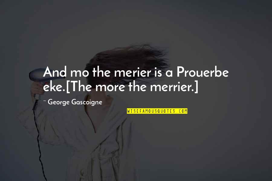65803 Quotes By George Gascoigne: And mo the merier is a Prouerbe eke.[The