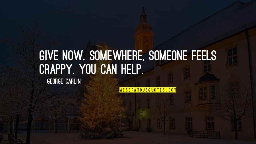 659 Area Quotes By George Carlin: Give now. Somewhere, someone feels crappy. You can 659 Area Quotes By George Carlin: Give now. Somewhere, someone feels crappy. You can