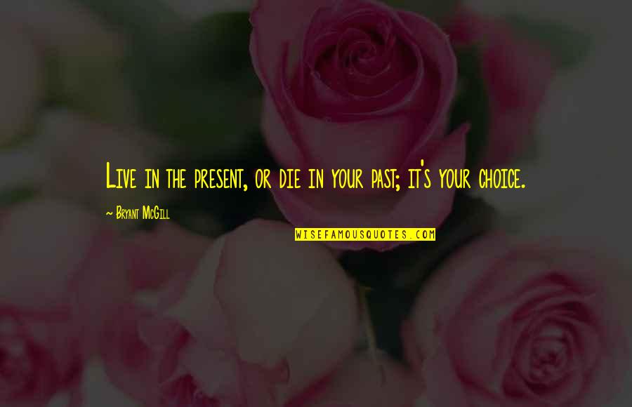 65mm Equals Quotes By Bryant McGill: Live in the present, or die in your 65mm Equals Quotes By Bryant McGill: Live in the present, or die in your
