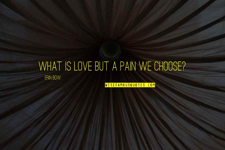 67 Minutes Quotes By Erin Bow: What is love but a pain we choose?