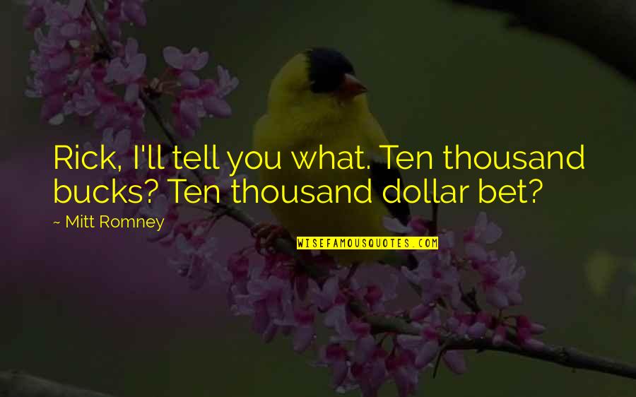 67 Years Of Marriage Quotes By Mitt Romney: Rick, I'll tell you what. Ten thousand bucks?