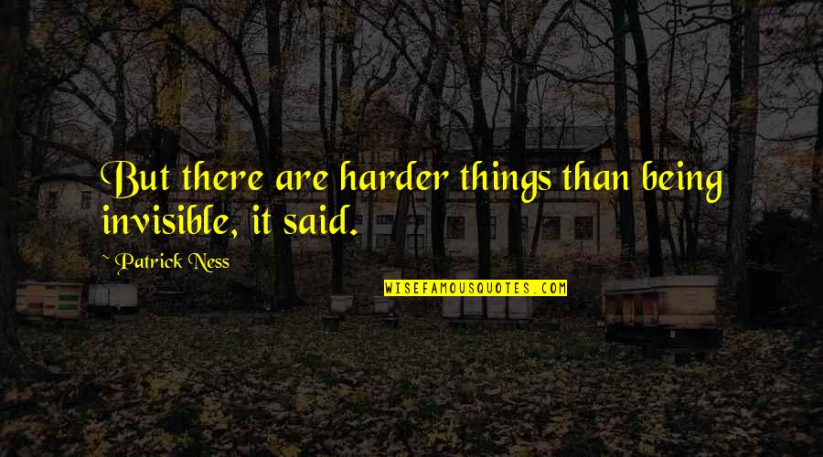 674599162 Quotes By Patrick Ness: But there are harder things than being invisible,