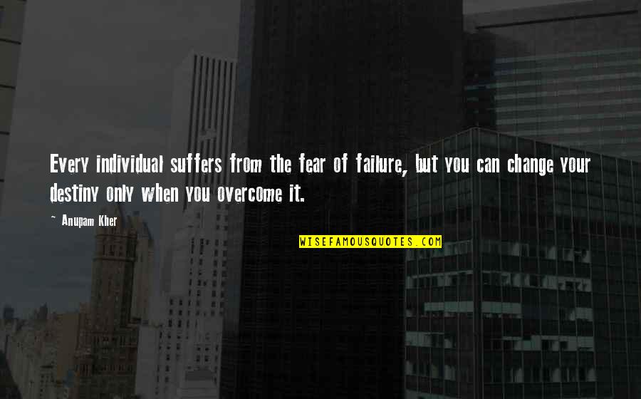 675lt Quotes By Anupam Kher: Every individual suffers from the fear of failure, 675lt Quotes By Anupam Kher: Every individual suffers from the fear of failure,