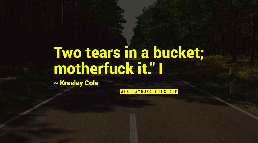 675lt Quotes By Kresley Cole: Two tears in a bucket; motherfuck it." I 675lt Quotes By Kresley Cole: Two tears in a bucket; motherfuck it." I