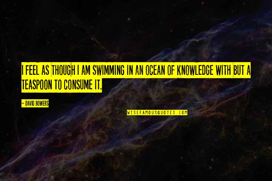 677 Area Quotes By David Bowers: I feel as though I am swimming in 677 Area Quotes By David Bowers: I feel as though I am swimming in