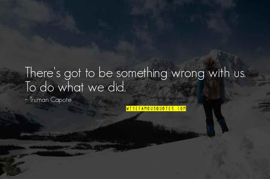 677 Area Quotes By Truman Capote: There's got to be something wrong with us. 677 Area Quotes By Truman Capote: There's got to be something wrong with us.